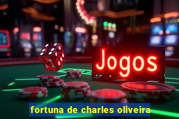 fortuna de charles oliveira